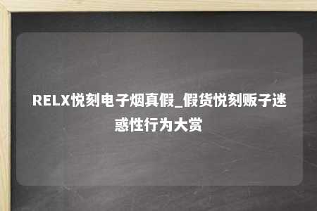 RELX悦刻电子烟真假_假货悦刻贩子迷惑性行为大赏