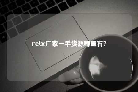 relx厂家一手货源哪里有？