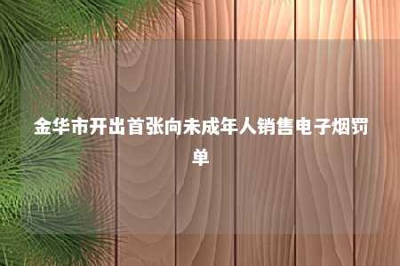 金华市开出首张向未成年人销售电子烟罚单