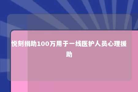 悦刻捐助100万用于一线医护人员心理援助