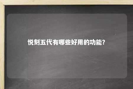 悦刻五代有哪些好用的功能？