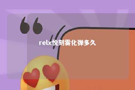 relx悦刻雾化弹多久