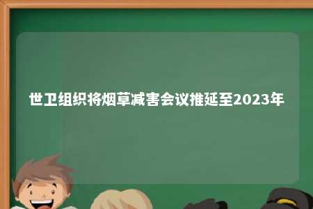 世卫组织将烟草减害会议推延至2023年