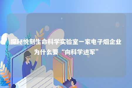 探秘悦刻生命科学实验室一家电子烟企业为什么要“向科学进军”