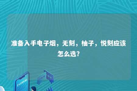 准备入手电子烟，无刻，柚子，悦刻应该怎么选？